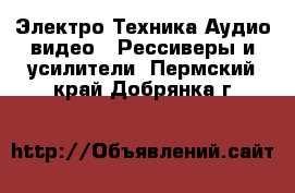 Электро-Техника Аудио-видео - Рессиверы и усилители. Пермский край,Добрянка г.